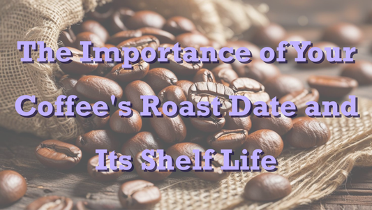 The Importance of Your Coffee's Roast Date and Its Shelf Life